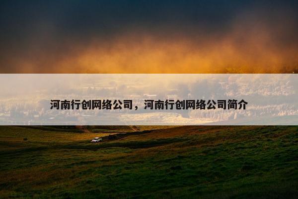 河南行创网络公司，河南行创网络公司简介