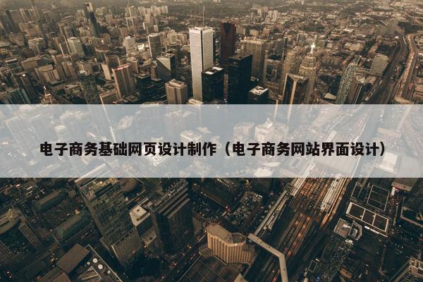 电子商务基础网页设计制作（电子商务网站界面设计）