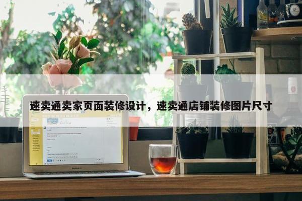 速卖通卖家页面装修设计，速卖通店铺装修图片尺寸