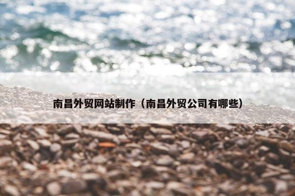 南昌外贸网站制作（南昌外贸公司有哪些）