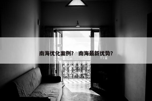 南海优化案例？ 南海最新优势？