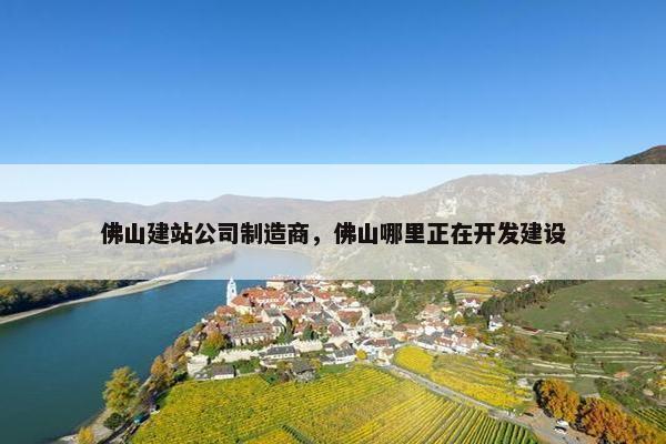 佛山建站公司制造商，佛山哪里正在开发建设