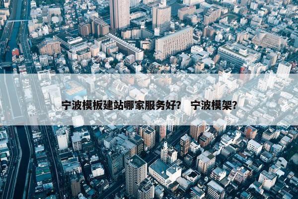 宁波模板建站哪家服务好？ 宁波模架？
