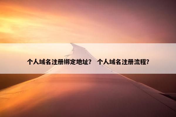 个人域名注册绑定地址？ 个人域名注册流程？