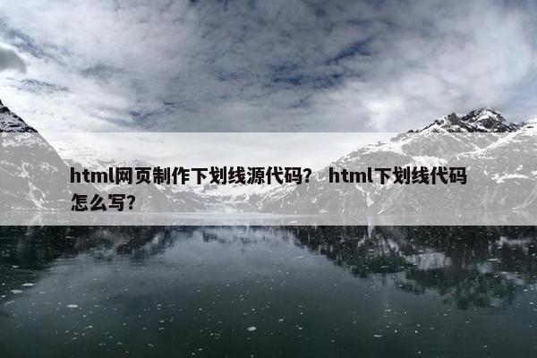 html网页制作下划线源代码？ html下划线代码怎么写？