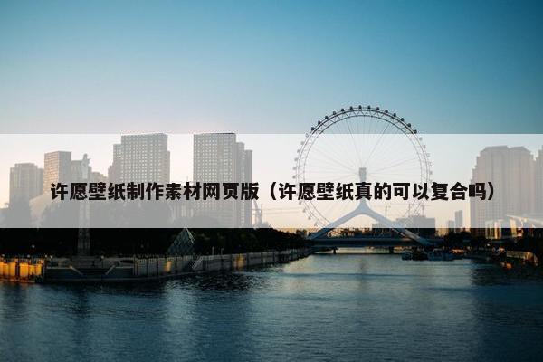 许愿壁纸制作素材网页版（许愿壁纸真的可以复合吗）