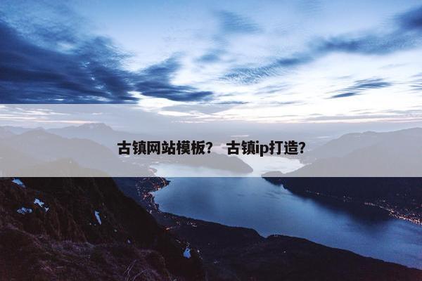 古镇网站模板？ 古镇ip打造？