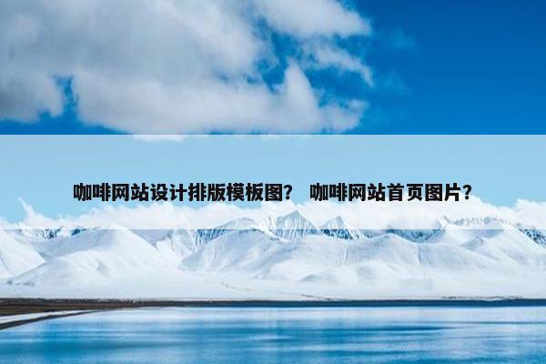 咖啡网站设计排版模板图？ 咖啡网站首页图片？