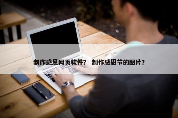 制作感恩网页软件？ 制作感恩节的图片？