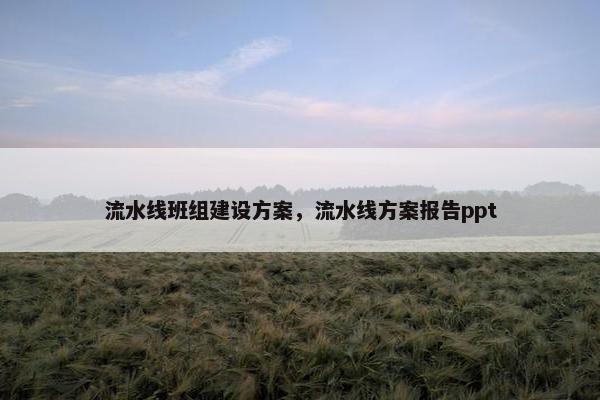 流水线班组建设方案，流水线方案报告ppt