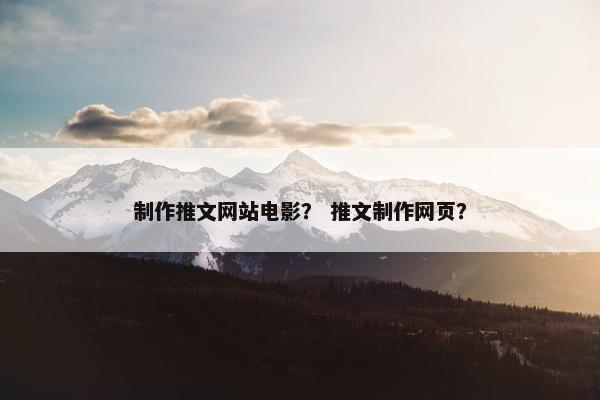 制作推文网站电影？ 推文制作网页？