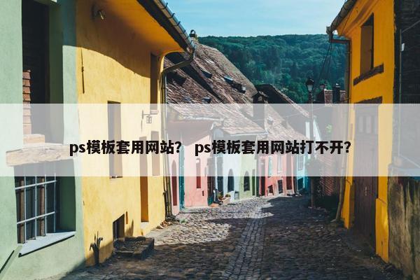 ps模板套用网站？ ps模板套用网站打不开？