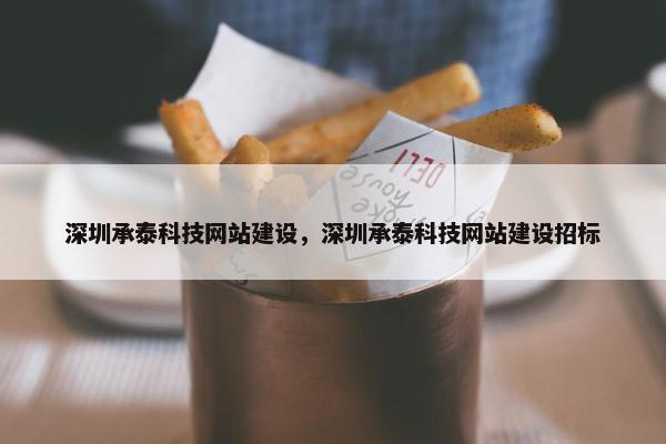 深圳承泰科技网站建设，深圳承泰科技网站建设招标