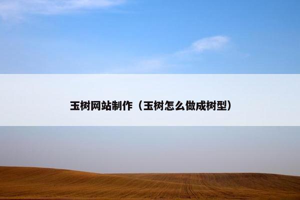 玉树网站制作（玉树怎么做成树型）