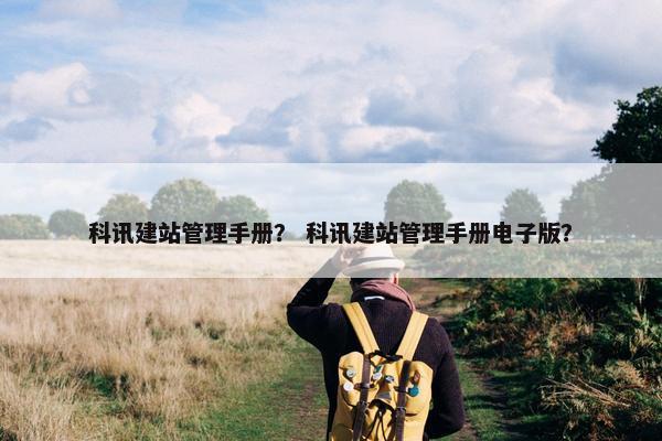 科讯建站管理手册？ 科讯建站管理手册电子版？