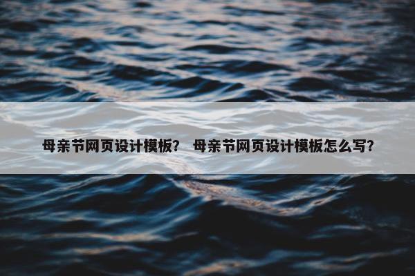 母亲节网页设计模板？ 母亲节网页设计模板怎么写？