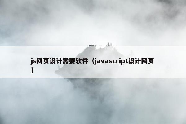 js网页设计需要软件（javascript设计网页）