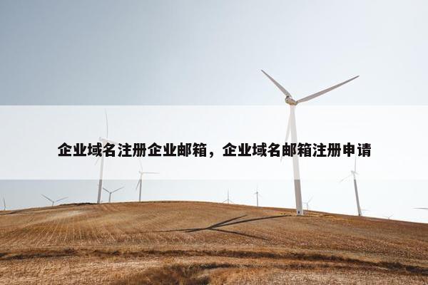 企业域名注册企业邮箱，企业域名邮箱注册申请