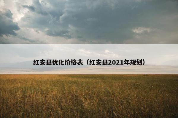 红安县优化价格表（红安县2021年规划）