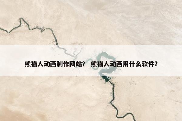 熊猫人动画制作网站？ 熊猫人动画用什么软件？