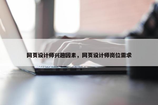 网页设计师兴趣因素，网页设计师岗位需求