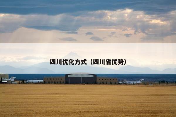 四川优化方式（四川省优势）