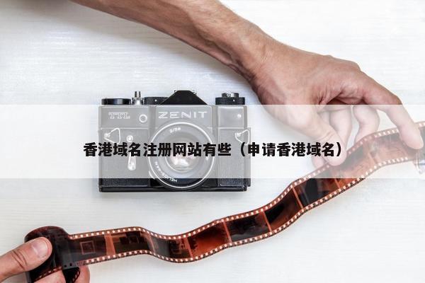 香港域名注册网站有些（申请香港域名）