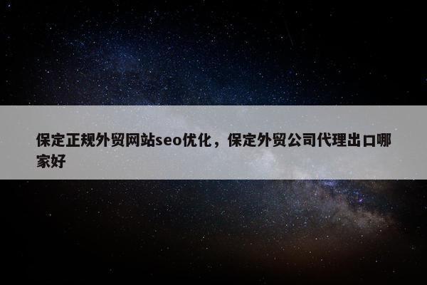 保定正规外贸网站seo优化，保定外贸公司代理出口哪家好