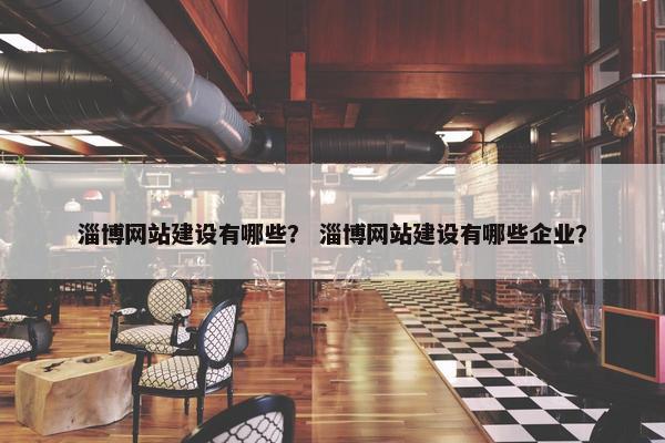 淄博网站建设有哪些？ 淄博网站建设有哪些企业？
