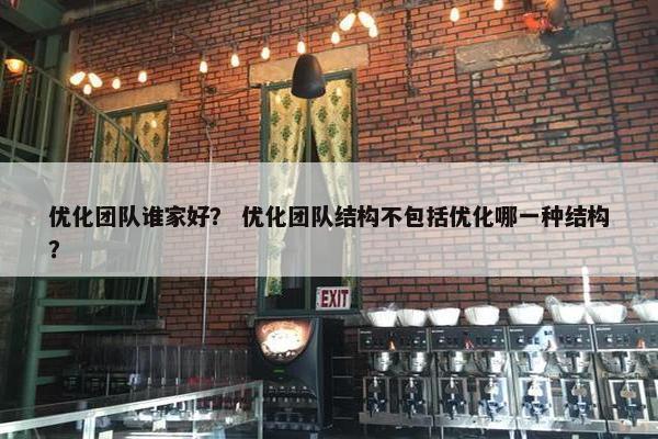 优化团队谁家好？ 优化团队结构不包括优化哪一种结构？