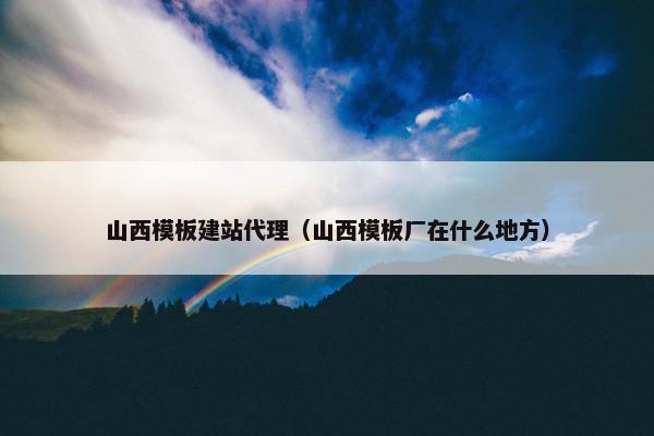 山西模板建站代理（山西模板厂在什么地方）