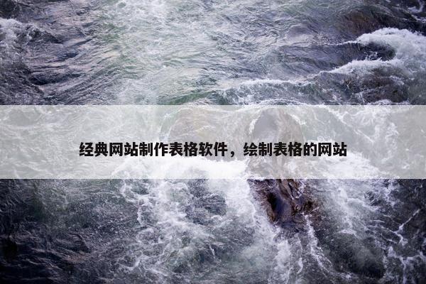 经典网站制作表格软件，绘制表格的网站