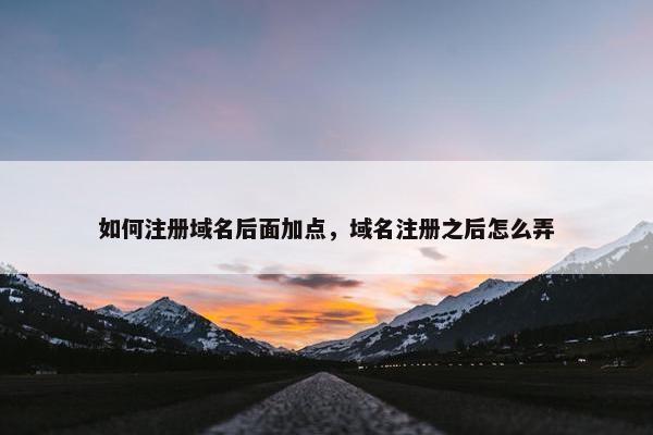 如何注册域名后面加点，域名注册之后怎么弄