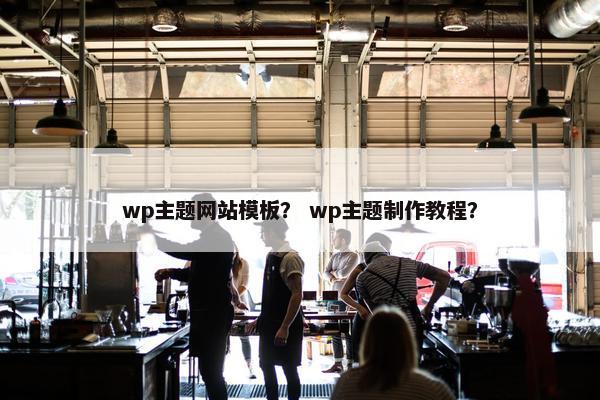 wp主题网站模板？ wp主题制作教程？