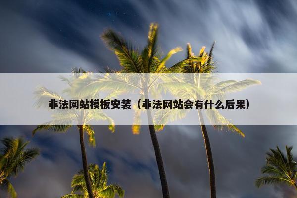 非法网站模板安装（非法网站会有什么后果）