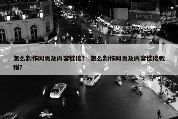 怎么制作网页及内容链接？ 怎么制作网页及内容链接教程？