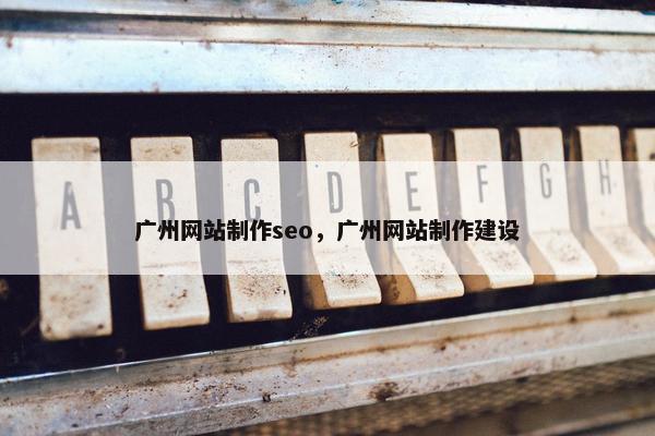 广州网站制作seo，广州网站制作建设