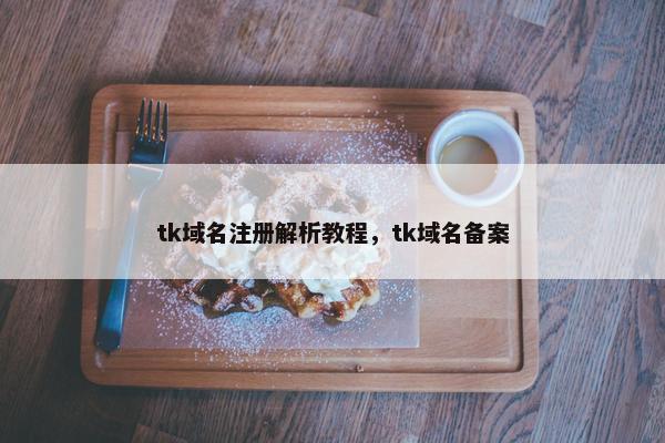 tk域名注册解析教程，tk域名备案