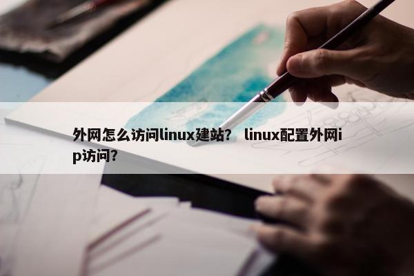 外网怎么访问linux建站？ linux配置外网ip访问？