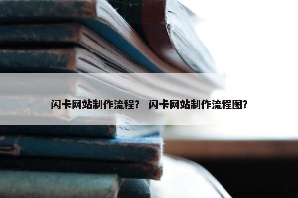 闪卡网站制作流程？ 闪卡网站制作流程图？