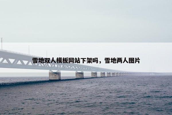 雪地双人模板网站下架吗，雪地两人图片