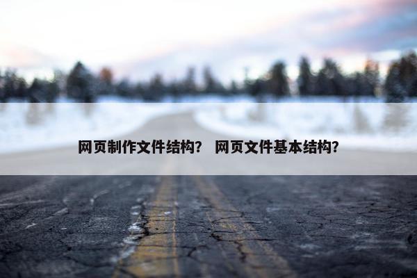 网页制作文件结构？ 网页文件基本结构？
