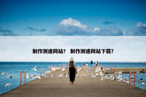 制作测速网站？ 制作测速网站下载？