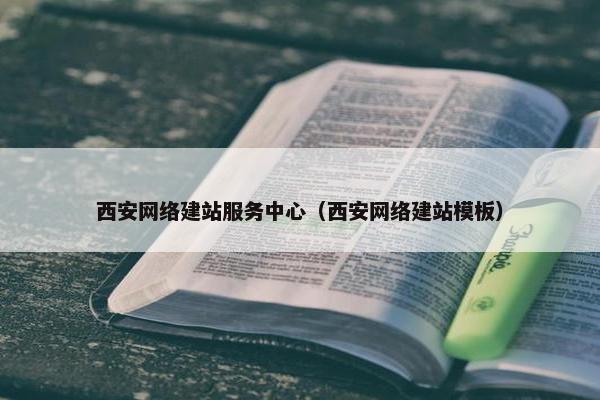 西安网络建站服务中心（西安网络建站模板）