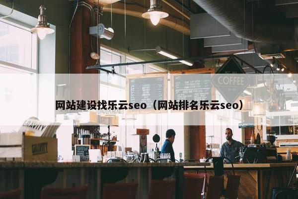 网站建设找乐云seo（网站排名乐云seo）