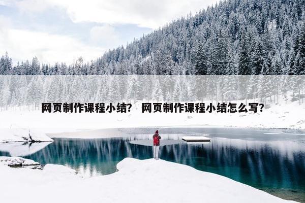 网页制作课程小结？ 网页制作课程小结怎么写？