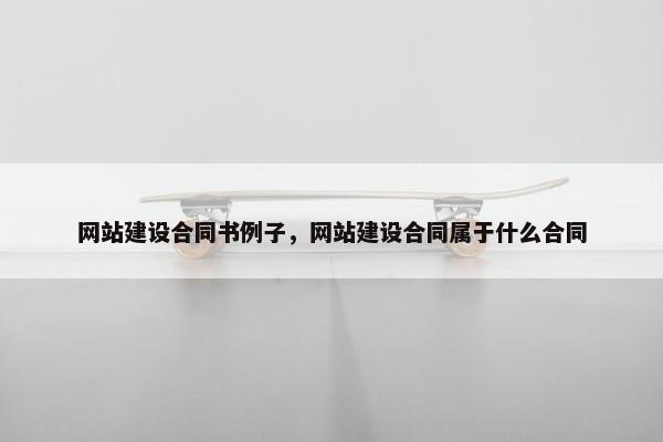 网站建设合同书例子，网站建设合同属于什么合同