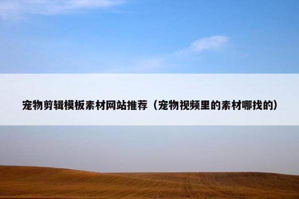 宠物剪辑模板素材网站推荐（宠物视频里的素材哪找的）