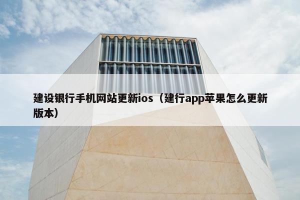 建设银行手机网站更新ios（建行app苹果怎么更新版本）