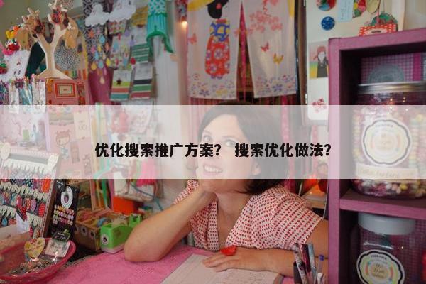 优化搜索推广方案？ 搜索优化做法？